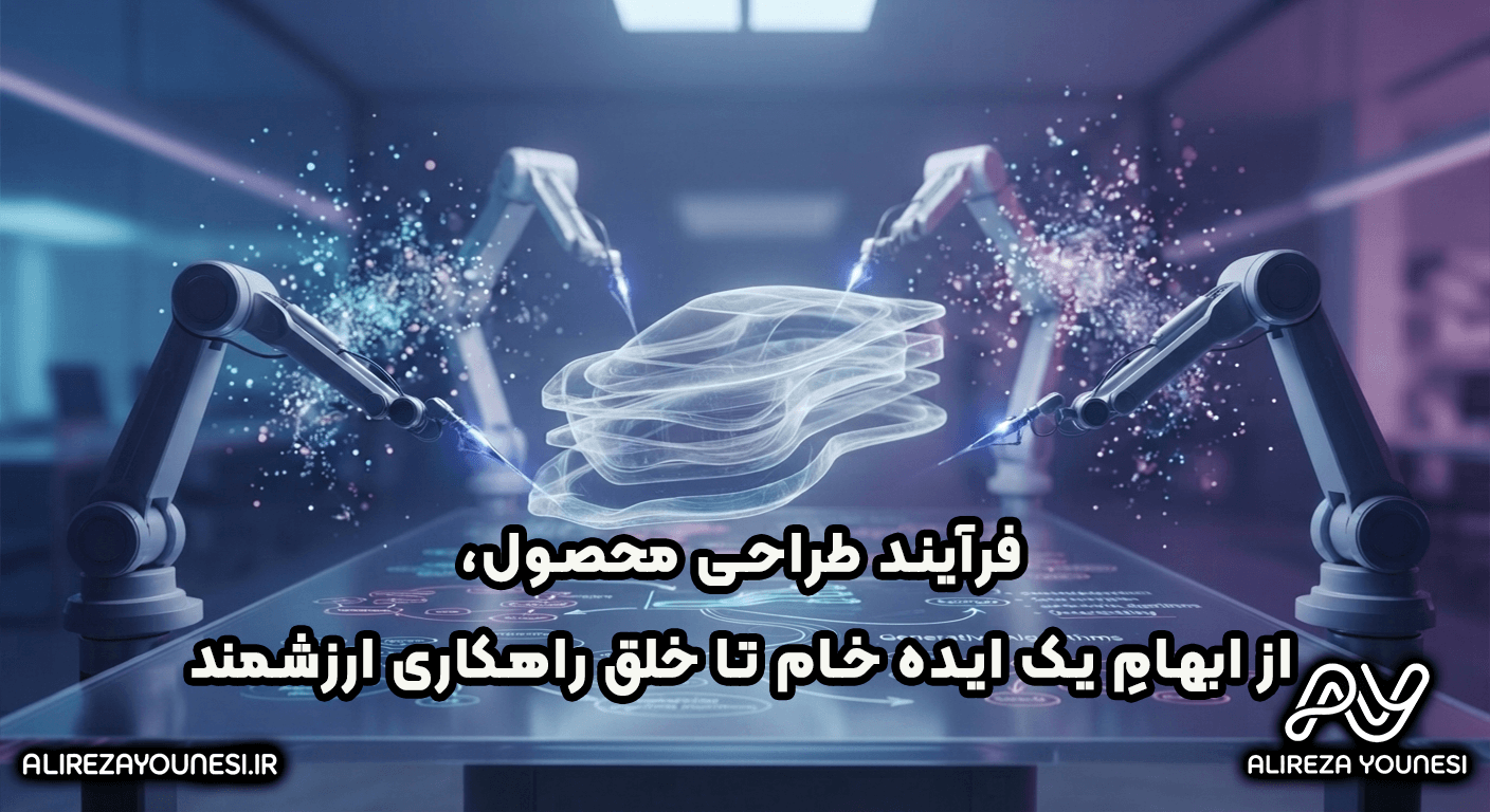فرآیند طراحی محصول، از ابهامِ یک ایده خام تا خلق راهکاری ارزشمند